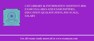 CAT Library & Information Assistant 2018 Exam Syllabus And Exam Pattern, Education Qualification, Pay scale, Salary