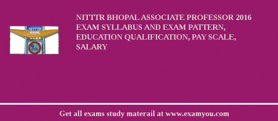 NITTTR Bhopal Associate Professor 2018 Exam Syllabus And Exam Pattern, Education Qualification, Pay scale, Salary