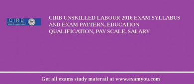 CIRB Unskilled Labour 2018 Exam Syllabus And Exam Pattern, Education Qualification, Pay scale, Salary