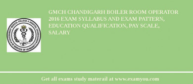 GMCH Chandigarh Boiler Room Operator 2018 Exam Syllabus And Exam Pattern, Education Qualification, Pay scale, Salary