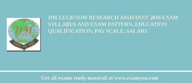 IIM Lucknow Research Assistant 2018 Exam Syllabus And Exam Pattern, Education Qualification, Pay scale, Salary