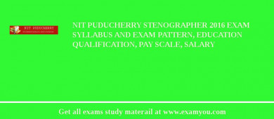 NIT Puducherry Stenographer 2018 Exam Syllabus And Exam Pattern, Education Qualification, Pay scale, Salary