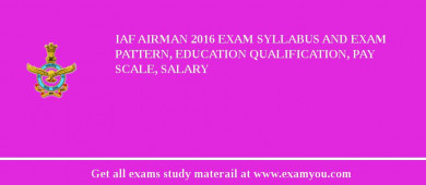 IAF Airman 2018 Exam Syllabus And Exam Pattern, Education Qualification, Pay scale, Salary