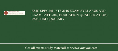ESIC Specialists 2018 Exam Syllabus And Exam Pattern, Education Qualification, Pay scale, Salary