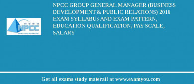 NPCC Group General Manager (Business Development & Public Relations) 2018 Exam Syllabus And Exam Pattern, Education Qualification, Pay scale, Salary