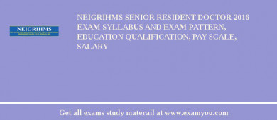 NEIGRIHMS Senior Resident Doctor 2018 Exam Syllabus And Exam Pattern, Education Qualification, Pay scale, Salary