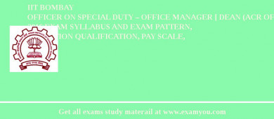 IIT Bombay Officer on Special Duty – Office Manager [ Dean (ACR Office) 2018 Exam Syllabus And Exam Pattern, Education Qualification, Pay scale, Salary