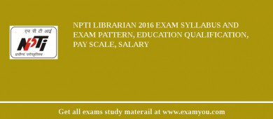 NPTI Librarian 2018 Exam Syllabus And Exam Pattern, Education Qualification, Pay scale, Salary