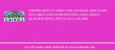 NIRDPR Deputy Director General 2018 Exam Syllabus And Exam Pattern, Education Qualification, Pay scale, Salary