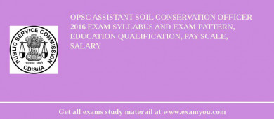 OPSC Assistant Soil Conservation Officer 2018 Exam Syllabus And Exam Pattern, Education Qualification, Pay scale, Salary