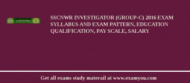 SSCNWR Investigator (Group-C) 2018 Exam Syllabus And Exam Pattern, Education Qualification, Pay scale, Salary