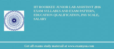 IIT Roorkee Junior Lab Assistant 2018 Exam Syllabus And Exam Pattern, Education Qualification, Pay scale, Salary
