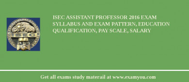ISEC Assistant Professor 2018 Exam Syllabus And Exam Pattern, Education Qualification, Pay scale, Salary