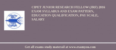CIPET Junior Research Fellow (JRF) 2018 Exam Syllabus And Exam Pattern, Education Qualification, Pay scale, Salary