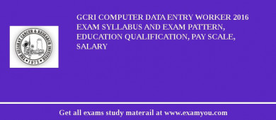 GCRI Computer Data Entry Worker 2018 Exam Syllabus And Exam Pattern, Education Qualification, Pay scale, Salary
