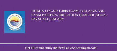IIITM-K Linguist 2018 Exam Syllabus And Exam Pattern, Education Qualification, Pay scale, Salary