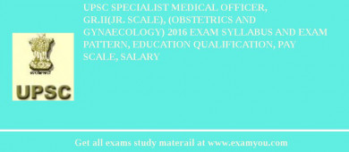 UPSC Specialist Medical Officer, Gr.II(Jr. Scale), (Obstetrics and Gynaecology) 2018 Exam Syllabus And Exam Pattern, Education Qualification, Pay scale, Salary