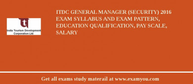 ITDC General Manager (Security) 2018 Exam Syllabus And Exam Pattern, Education Qualification, Pay scale, Salary