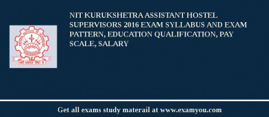NIT Kurukshetra Assistant Hostel Supervisors 2018 Exam Syllabus And Exam Pattern, Education Qualification, Pay scale, Salary
