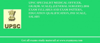 UPSC Specialist Medical Officer, Gr.II(Jr. Scale), (General Surgery) 2018 Exam Syllabus And Exam Pattern, Education Qualification, Pay scale, Salary
