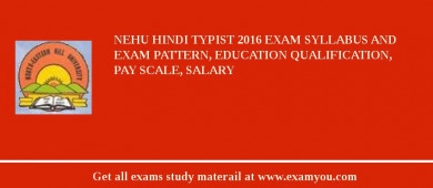 NEHU Hindi Typist 2018 Exam Syllabus And Exam Pattern, Education Qualification, Pay scale, Salary