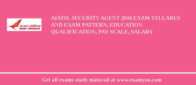 AIATSL Security Agent 2018 Exam Syllabus And Exam Pattern, Education Qualification, Pay scale, Salary