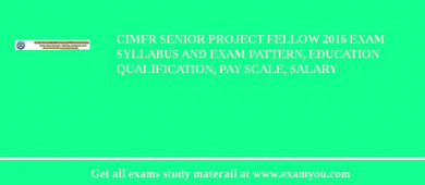 CIMFR Senior Project Fellow 2018 Exam Syllabus And Exam Pattern, Education Qualification, Pay scale, Salary