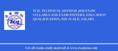 TCIL Technical Advisor 2018 Exam Syllabus And Exam Pattern, Education Qualification, Pay scale, Salary