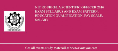 NIT Rourkela Scientific Officer 2018 Exam Syllabus And Exam Pattern, Education Qualification, Pay scale, Salary