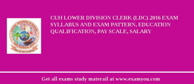 CUH Lower Division Clerk (LDC) 2018 Exam Syllabus And Exam Pattern, Education Qualification, Pay scale, Salary