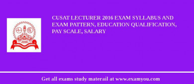 CUSAT Lecturer 2018 Exam Syllabus And Exam Pattern, Education Qualification, Pay scale, Salary
