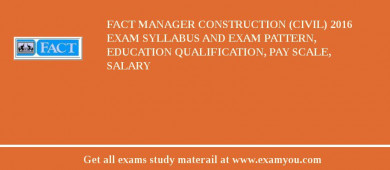 FACT Manager Construction (Civil) 2018 Exam Syllabus And Exam Pattern, Education Qualification, Pay scale, Salary