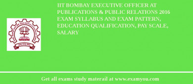 IIT Bombay Executive Officer at Publications & Public Relations 2018 Exam Syllabus And Exam Pattern, Education Qualification, Pay scale, Salary