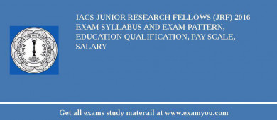 IACS Junior Research Fellows (JRF) 2018 Exam Syllabus And Exam Pattern, Education Qualification, Pay scale, Salary