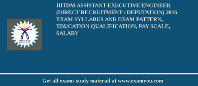 IIITDM Assistant Executive Engineer (Direct Recruitment / Deputation) 2018 Exam Syllabus And Exam Pattern, Education Qualification, Pay scale, Salary
