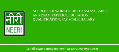 NEERI Field Worker 2018 Exam Syllabus And Exam Pattern, Education Qualification, Pay scale, Salary