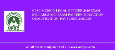 GPSC Medico Legal Officer 2018 Exam Syllabus And Exam Pattern, Education Qualification, Pay scale, Salary