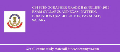 CBI Stenographer Grade II (English) 2018 Exam Syllabus And Exam Pattern, Education Qualification, Pay scale, Salary