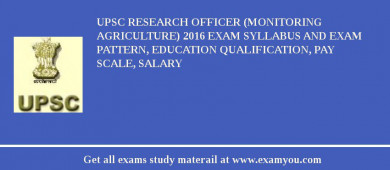 UPSC Research Officer (Monitoring Agriculture) 2018 Exam Syllabus And Exam Pattern, Education Qualification, Pay scale, Salary