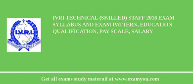 IVRI Technical (Skilled) Staff 2018 Exam Syllabus And Exam Pattern, Education Qualification, Pay scale, Salary