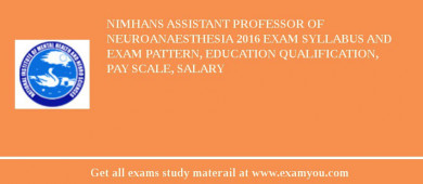 NIMHANS ASSISTANT PROFESSOR OF NEUROANAESTHESIA 2018 Exam Syllabus And Exam Pattern, Education Qualification, Pay scale, Salary