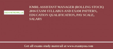 KMRL Assistant Manager (Rolling Stock) 2018 Exam Syllabus And Exam Pattern, Education Qualification, Pay scale, Salary