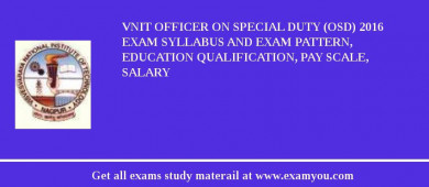 VNIT Officer on Special Duty (OSD) 2018 Exam Syllabus And Exam Pattern, Education Qualification, Pay scale, Salary