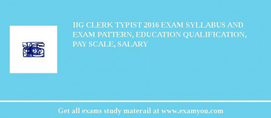 IIG Clerk Typist 2018 Exam Syllabus And Exam Pattern, Education Qualification, Pay scale, Salary