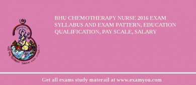 BHU Chemotherapy Nurse 2018 Exam Syllabus And Exam Pattern, Education Qualification, Pay scale, Salary