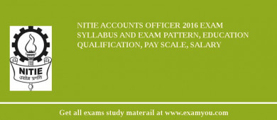 NITIE Accounts Officer 2018 Exam Syllabus And Exam Pattern, Education Qualification, Pay scale, Salary