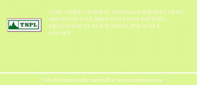 TNPL Chief General Manager (Production) 2018 Exam Syllabus And Exam Pattern, Education Qualification, Pay scale, Salary