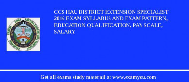CCS HAU District Extension Specialist 2018 Exam Syllabus And Exam Pattern, Education Qualification, Pay scale, Salary