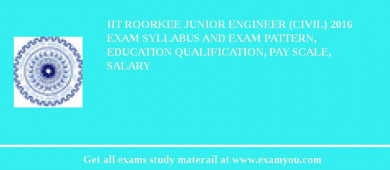 IIT Roorkee Junior Engineer (Civil) 2018 Exam Syllabus And Exam Pattern, Education Qualification, Pay scale, Salary