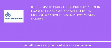 IOB Probationary Officers (JMGS-I) 2018 Exam Syllabus And Exam Pattern, Education Qualification, Pay scale, Salary